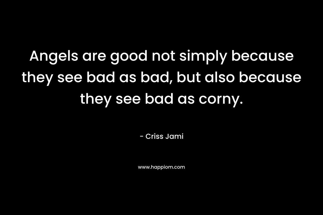 Angels are good not simply because they see bad as bad, but also because they see bad as corny.