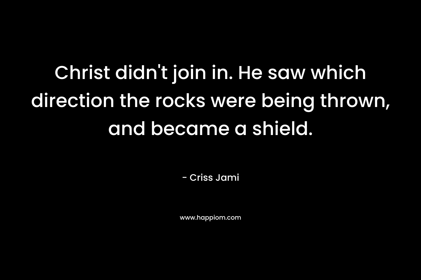 Christ didn't join in. He saw which direction the rocks were being thrown, and became a shield.