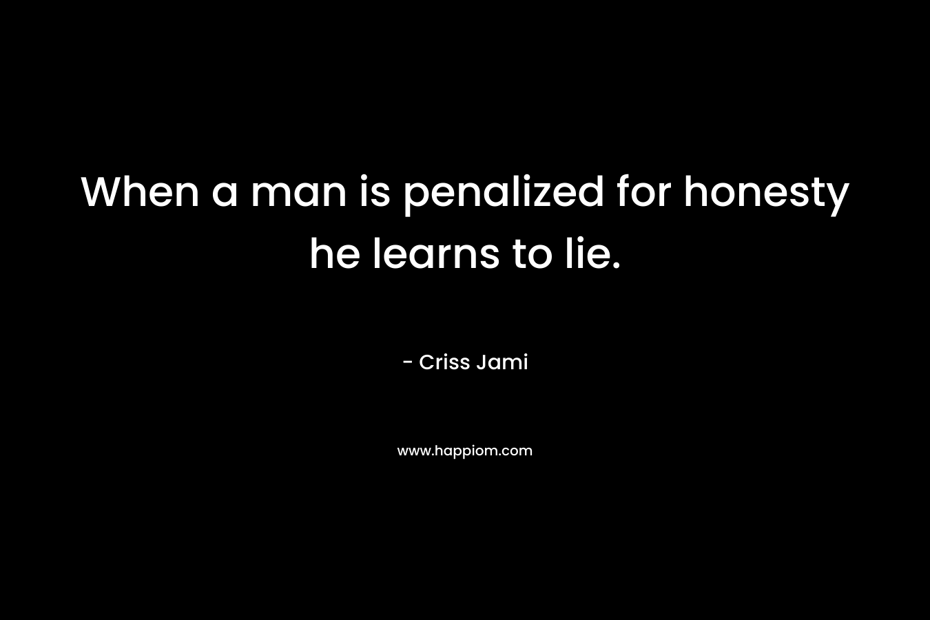 When a man is penalized for honesty he learns to lie.