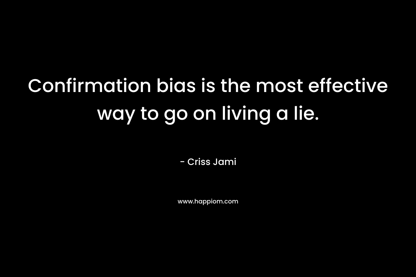 Confirmation bias is the most effective way to go on living a lie.