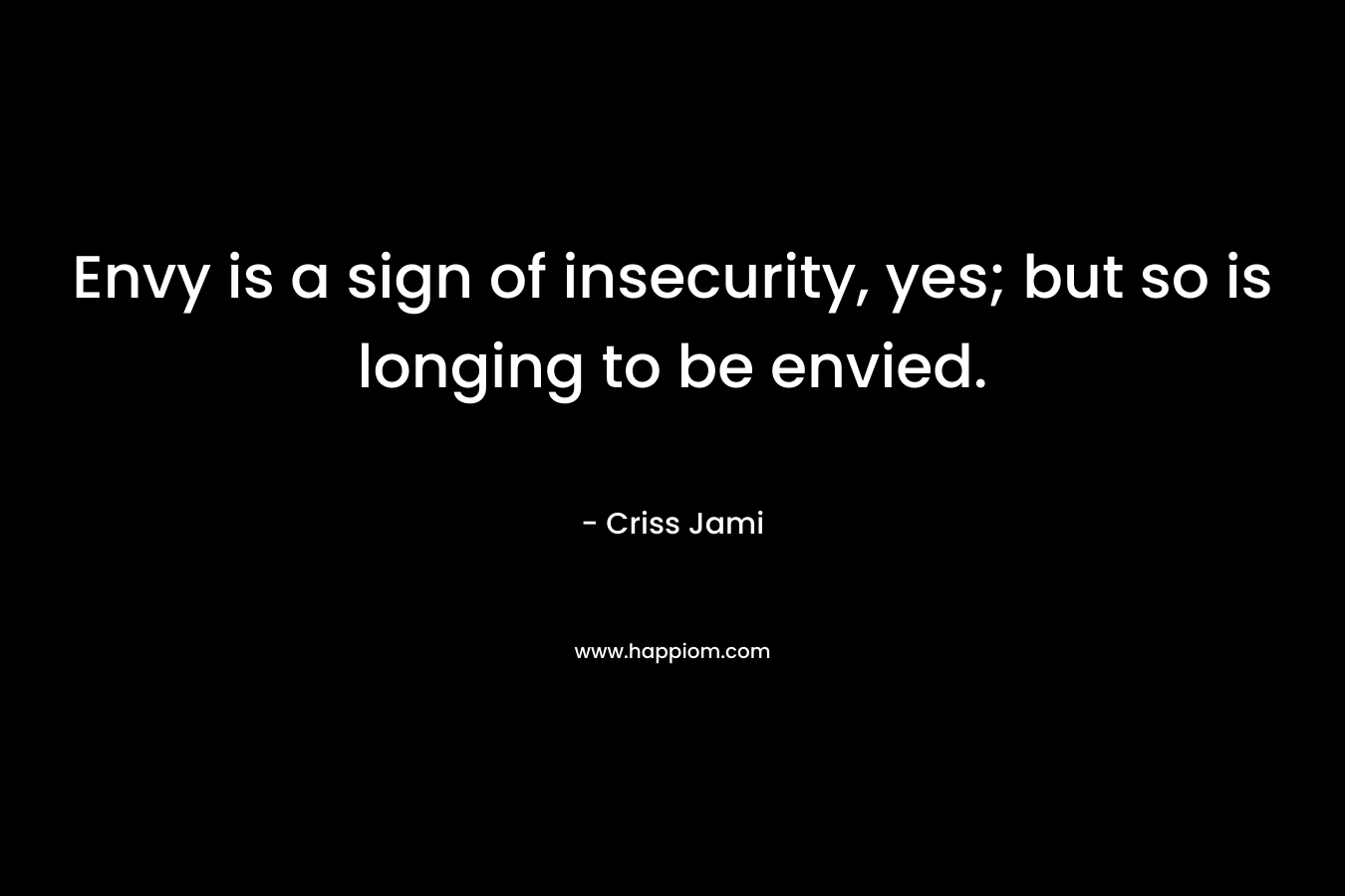 Envy is a sign of insecurity, yes; but so is longing to be envied.