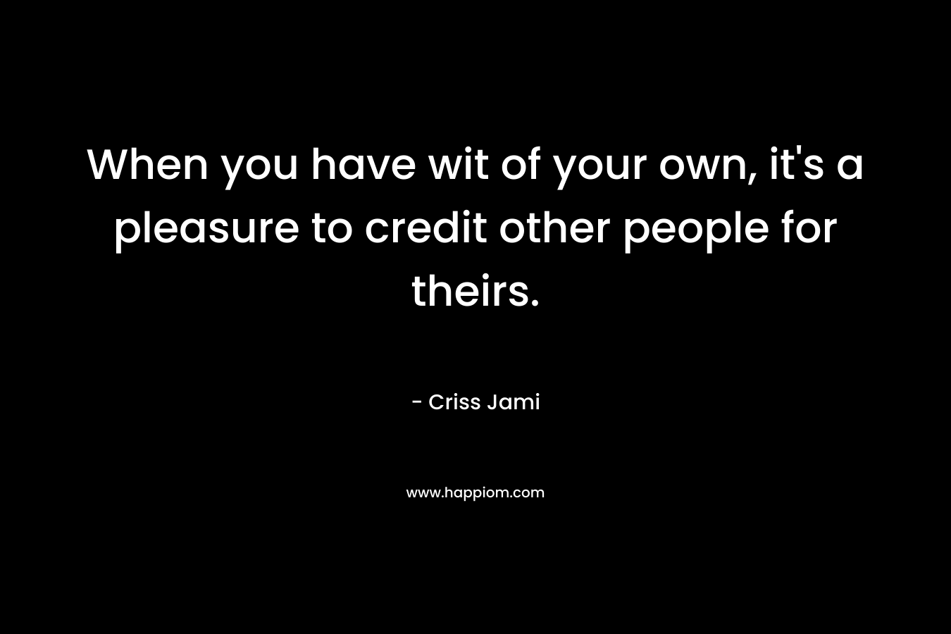 When you have wit of your own, it's a pleasure to credit other people for theirs.