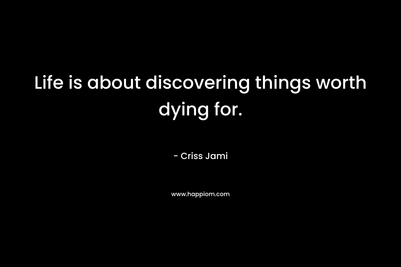 Life is about discovering things worth dying for.