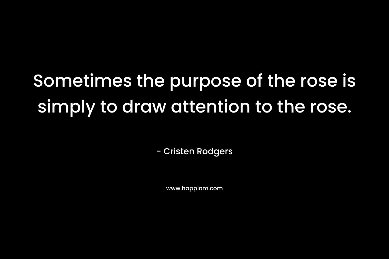 Sometimes the purpose of the rose is simply to draw attention to the rose.