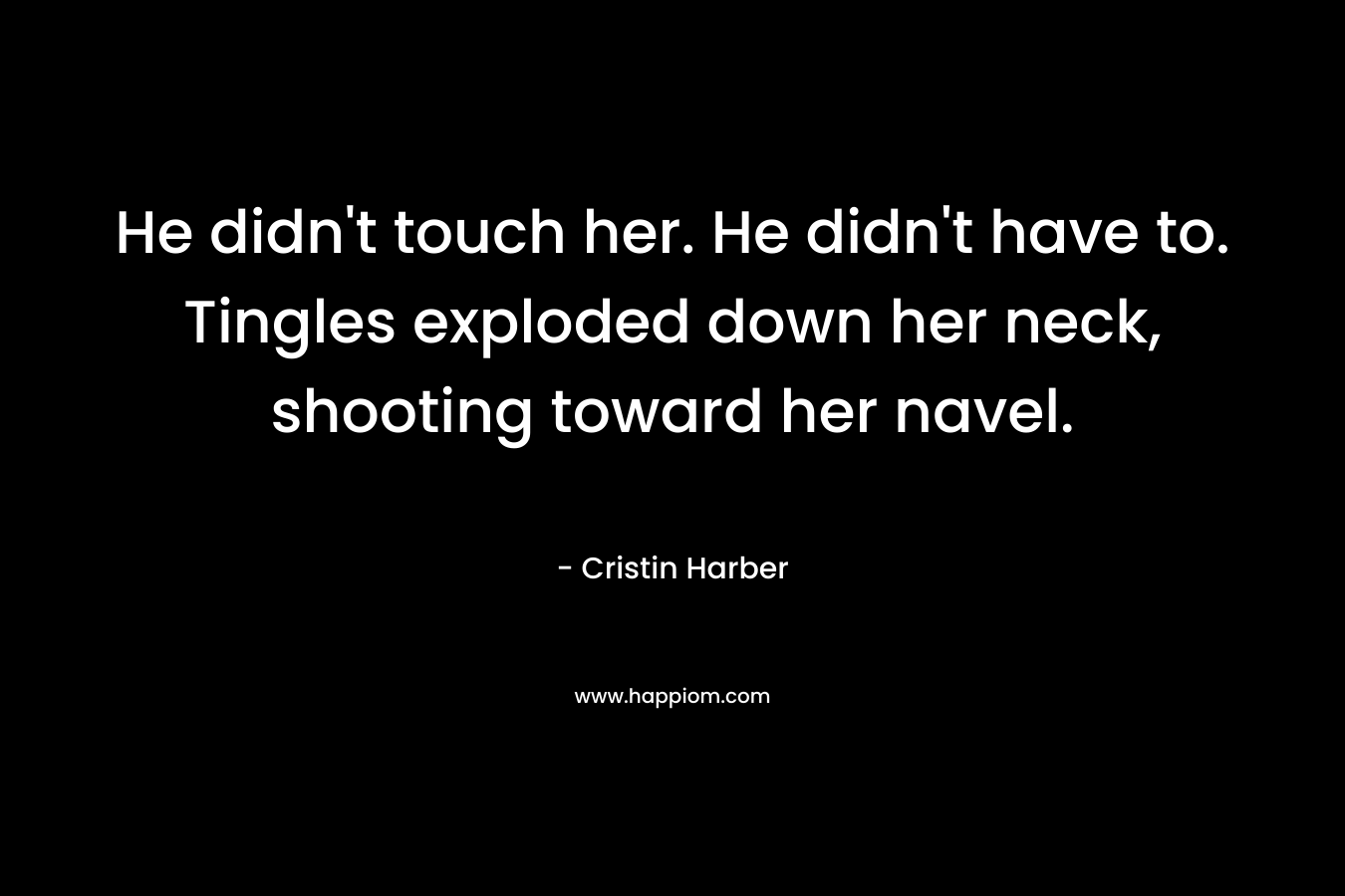 He didn't touch her. He didn't have to. Tingles exploded down her neck, shooting toward her navel.