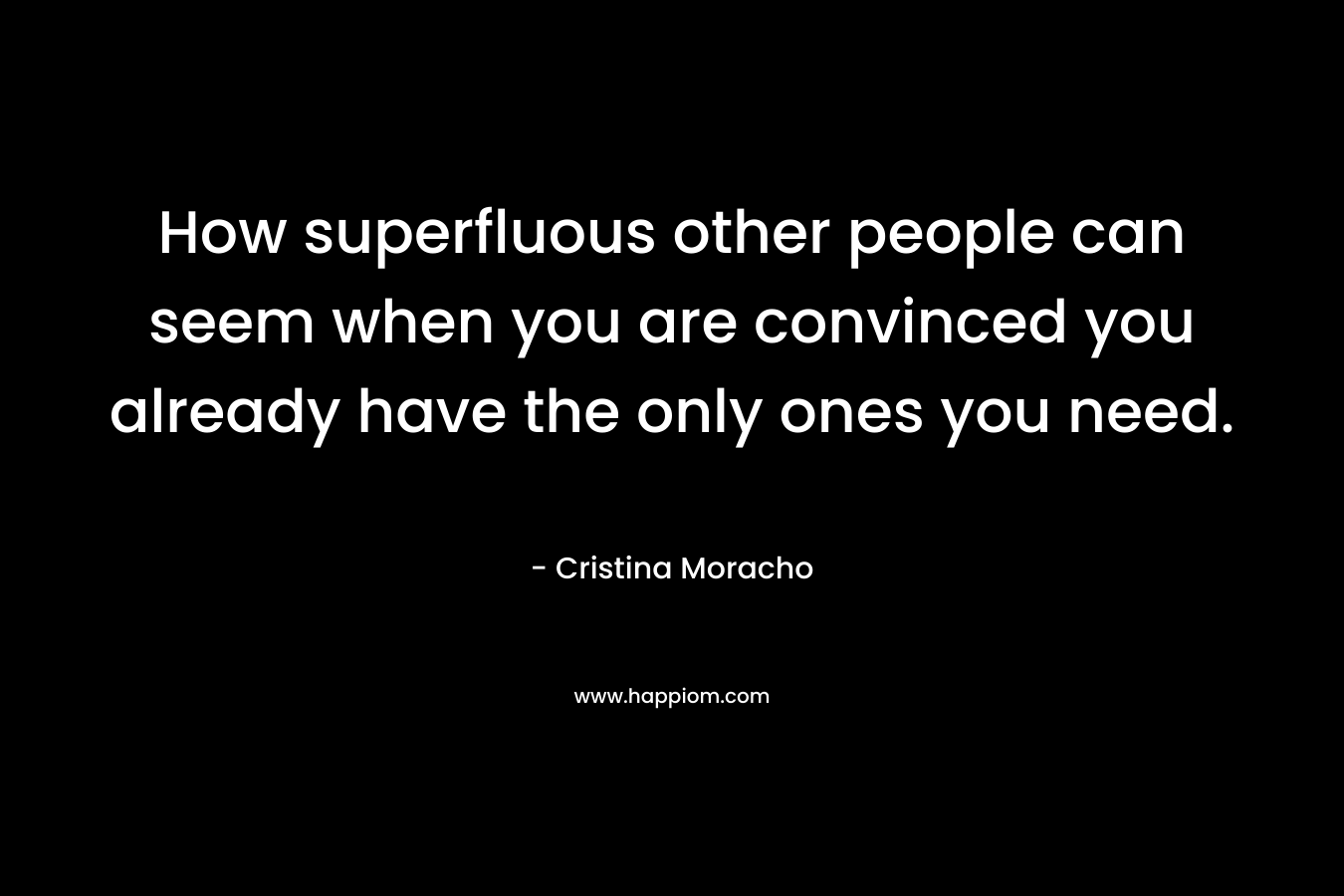 How superfluous other people can seem when you are convinced you already have the only ones you need.