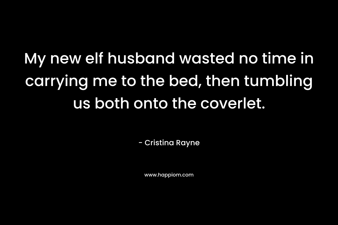 My new elf husband wasted no time in carrying me to the bed, then tumbling us both onto the coverlet. – Cristina Rayne