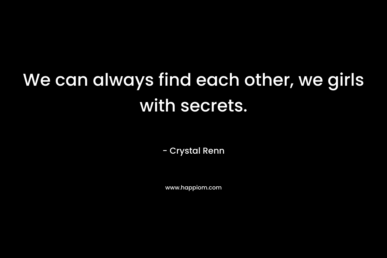 We can always find each other, we girls with secrets.