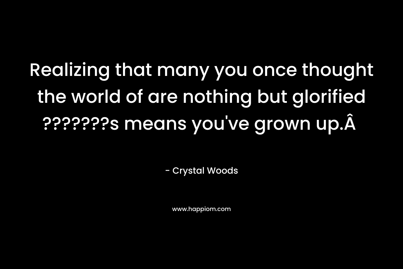 Realizing that many you once thought the world of are nothing but glorified ???????s means you've grown up.Â 