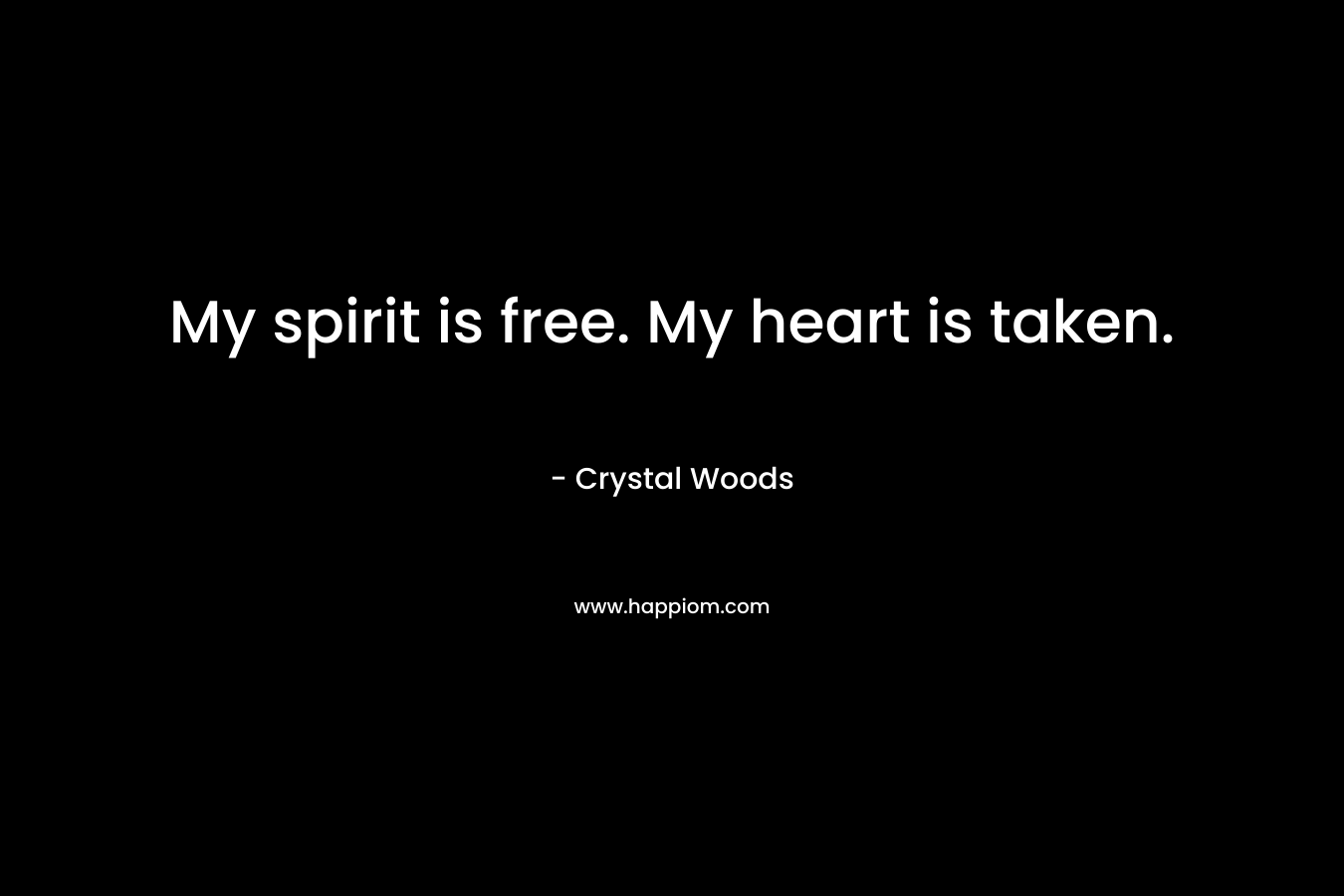 My spirit is free. My heart is taken.