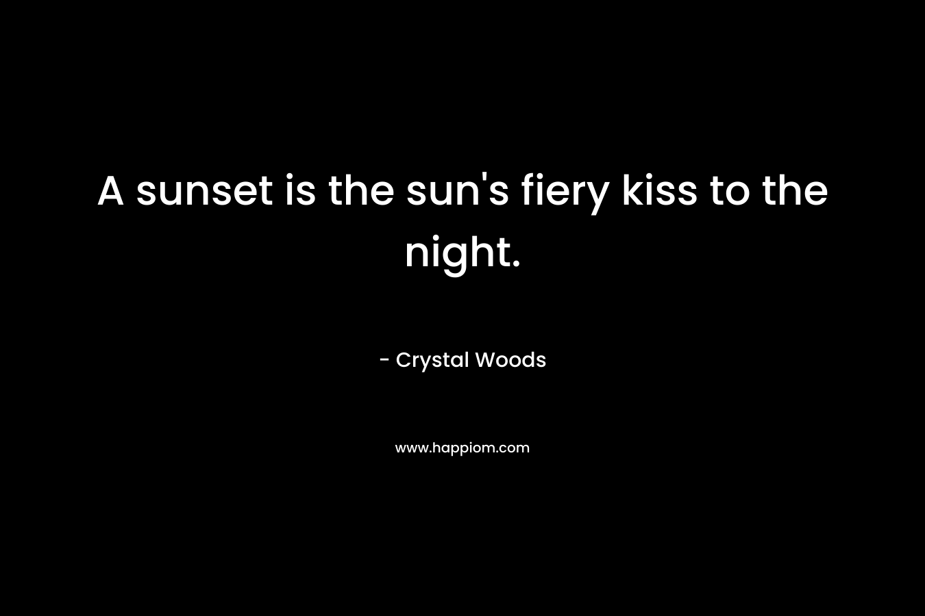 A sunset is the sun’s fiery kiss to the night. – Crystal Woods