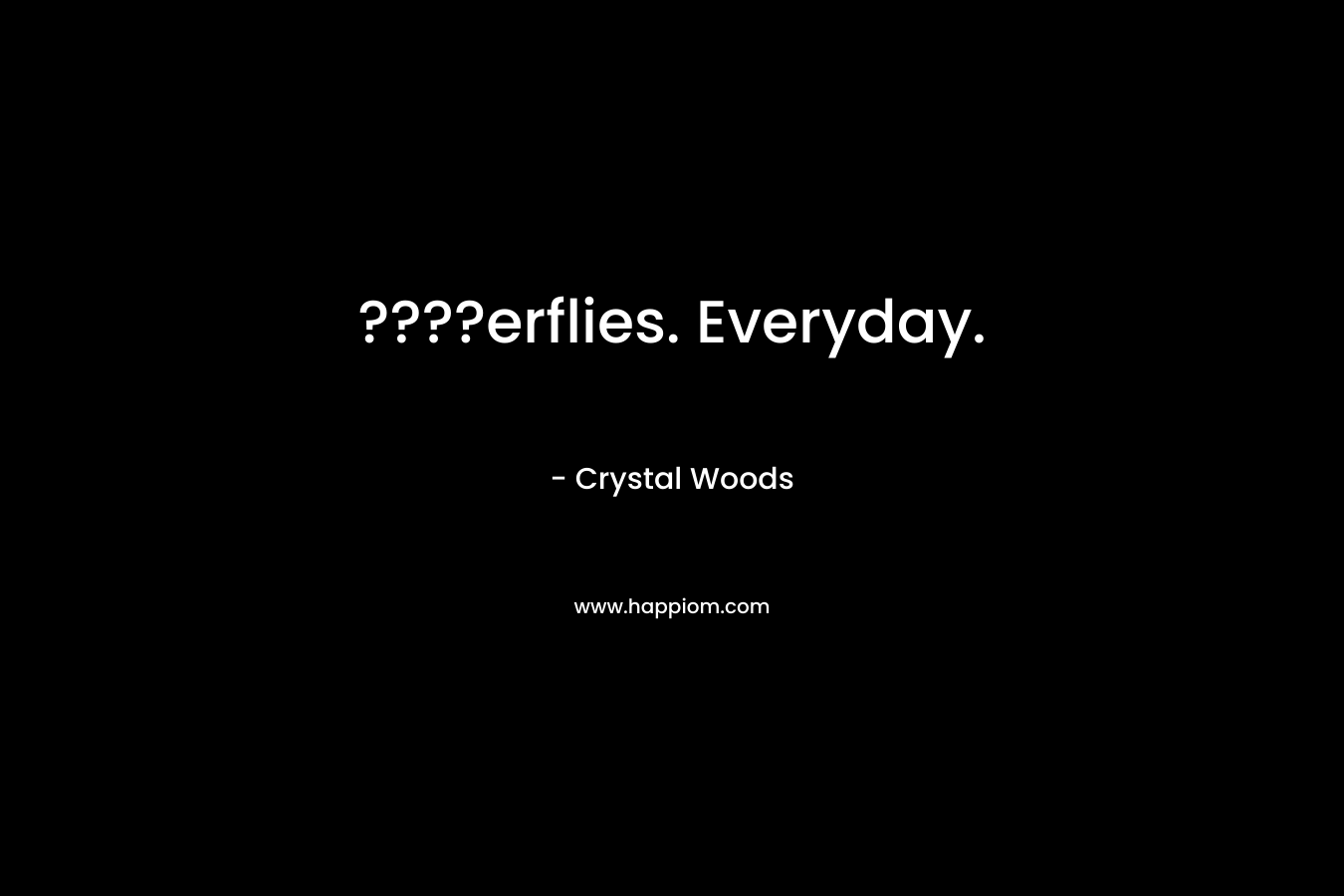 ????erflies. Everyday. – Crystal Woods