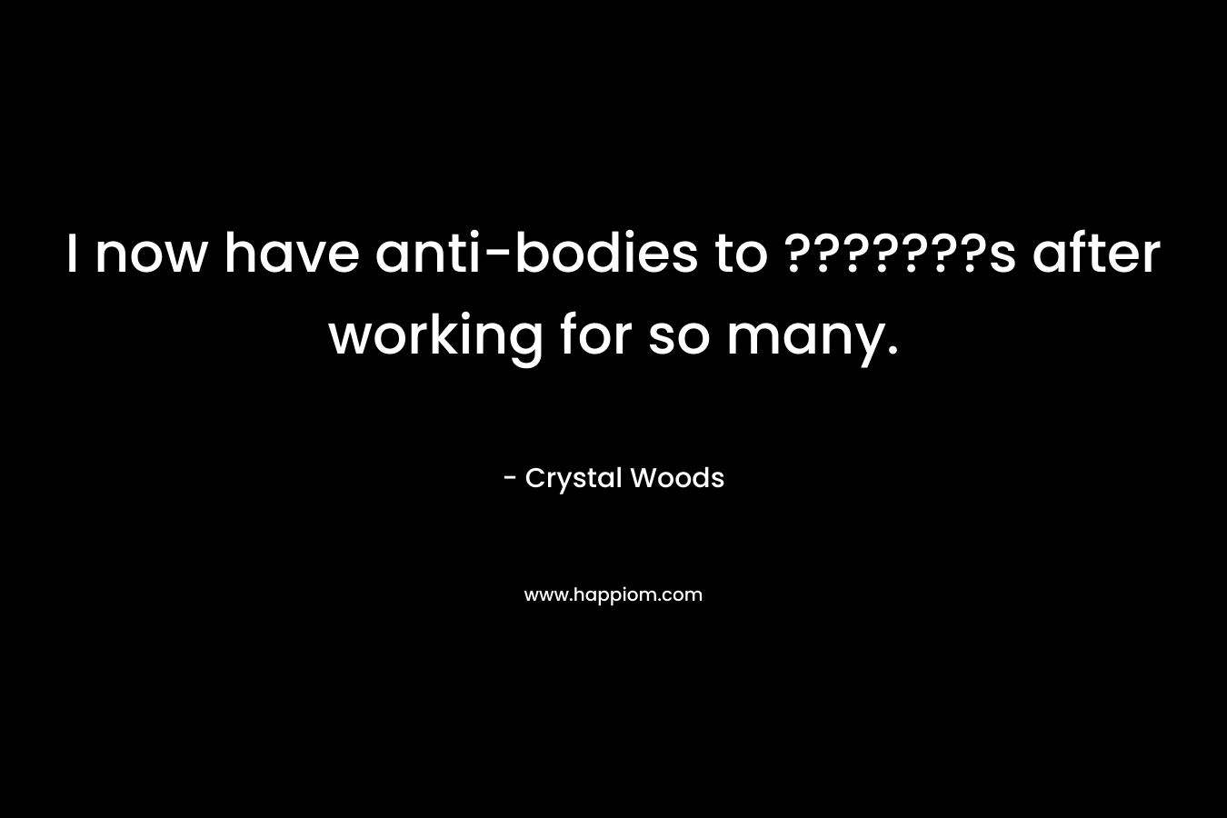 I now have anti-bodies to ???????s after working for so many.