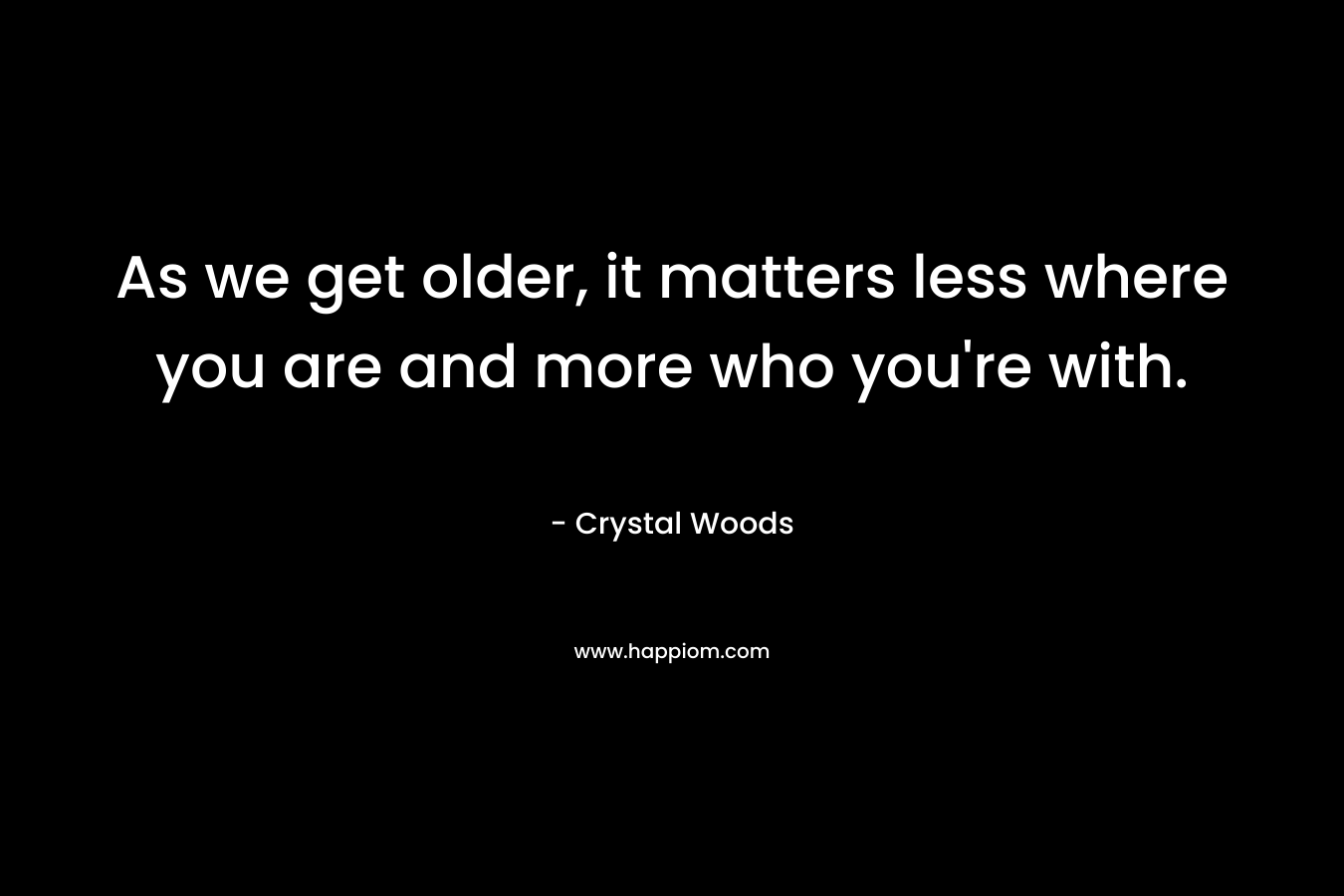 As we get older, it matters less where you are and more who you're with.