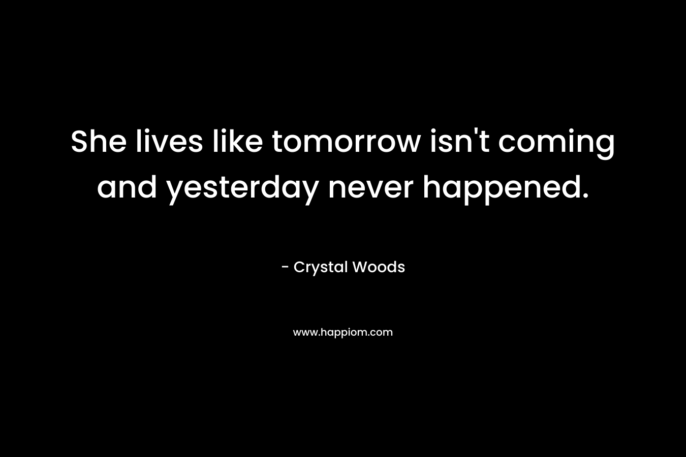 She lives like tomorrow isn't coming and yesterday never happened.