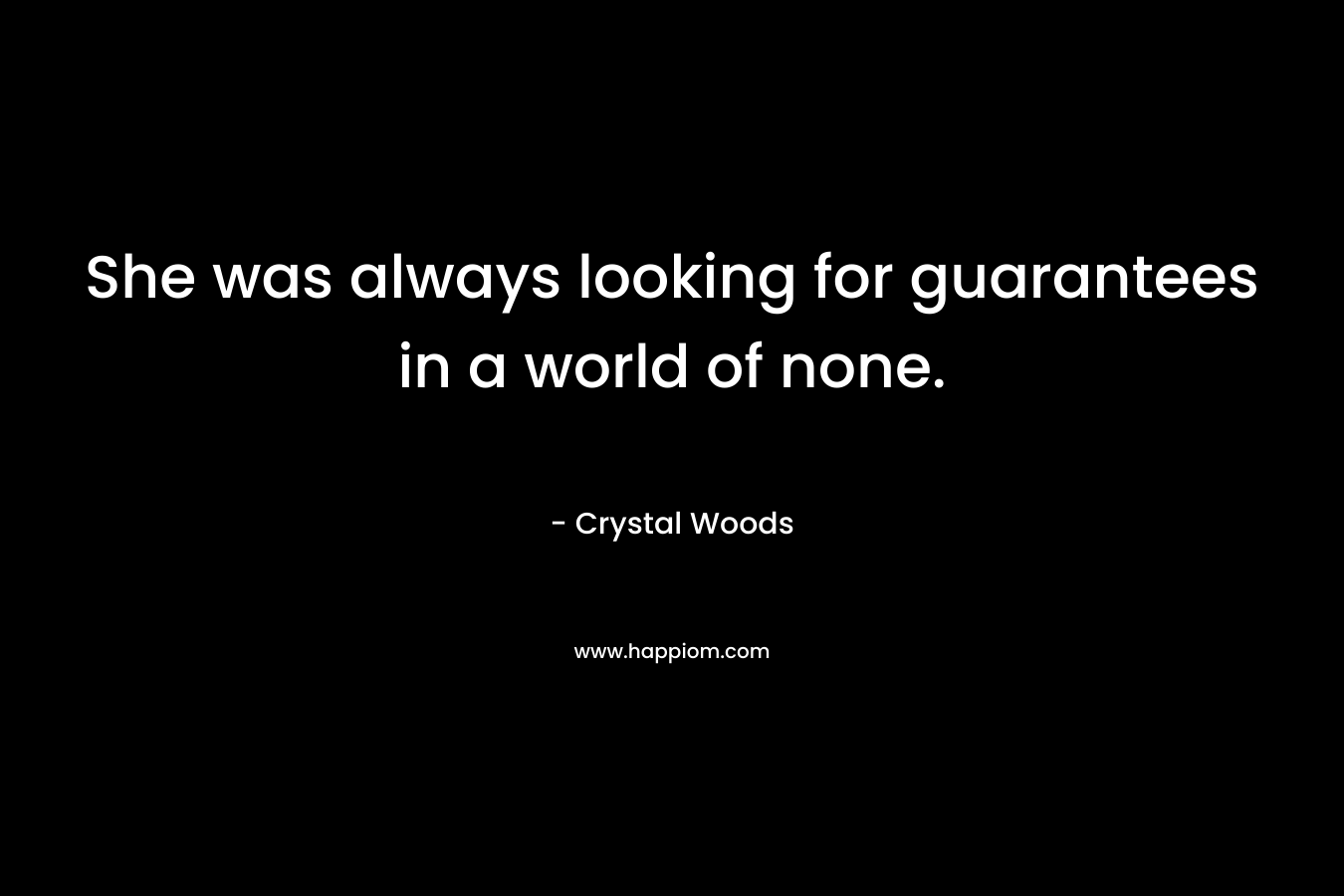 She was always looking for guarantees in a world of none. – Crystal Woods