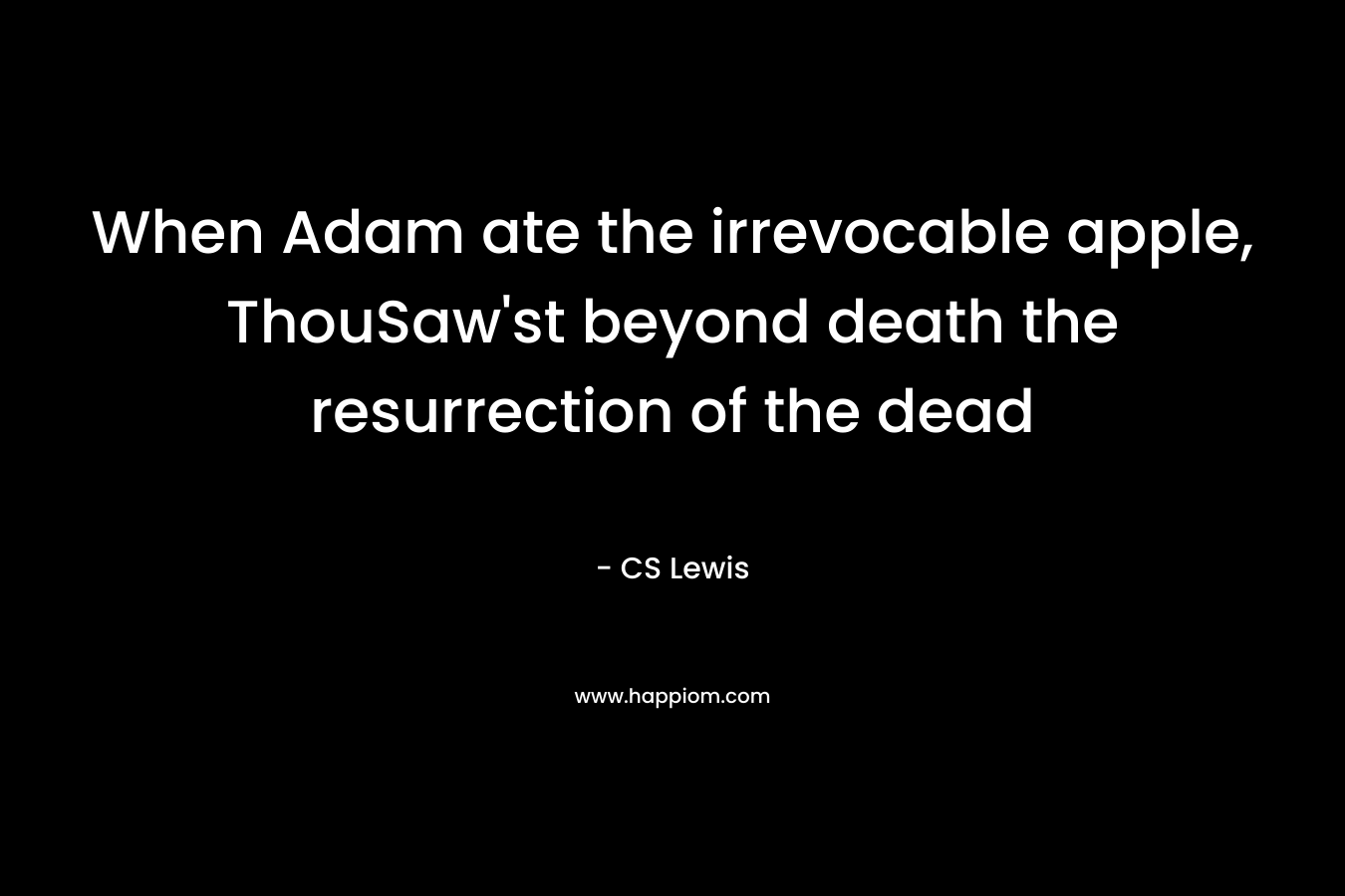When Adam ate the irrevocable apple, ThouSaw'st beyond death the resurrection of the dead