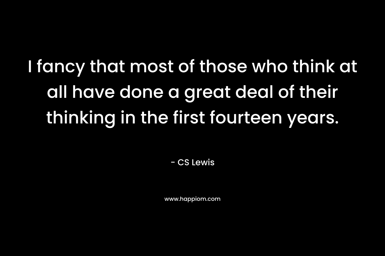 I fancy that most of those who think at all have done a great deal of their thinking in the first fourteen years.