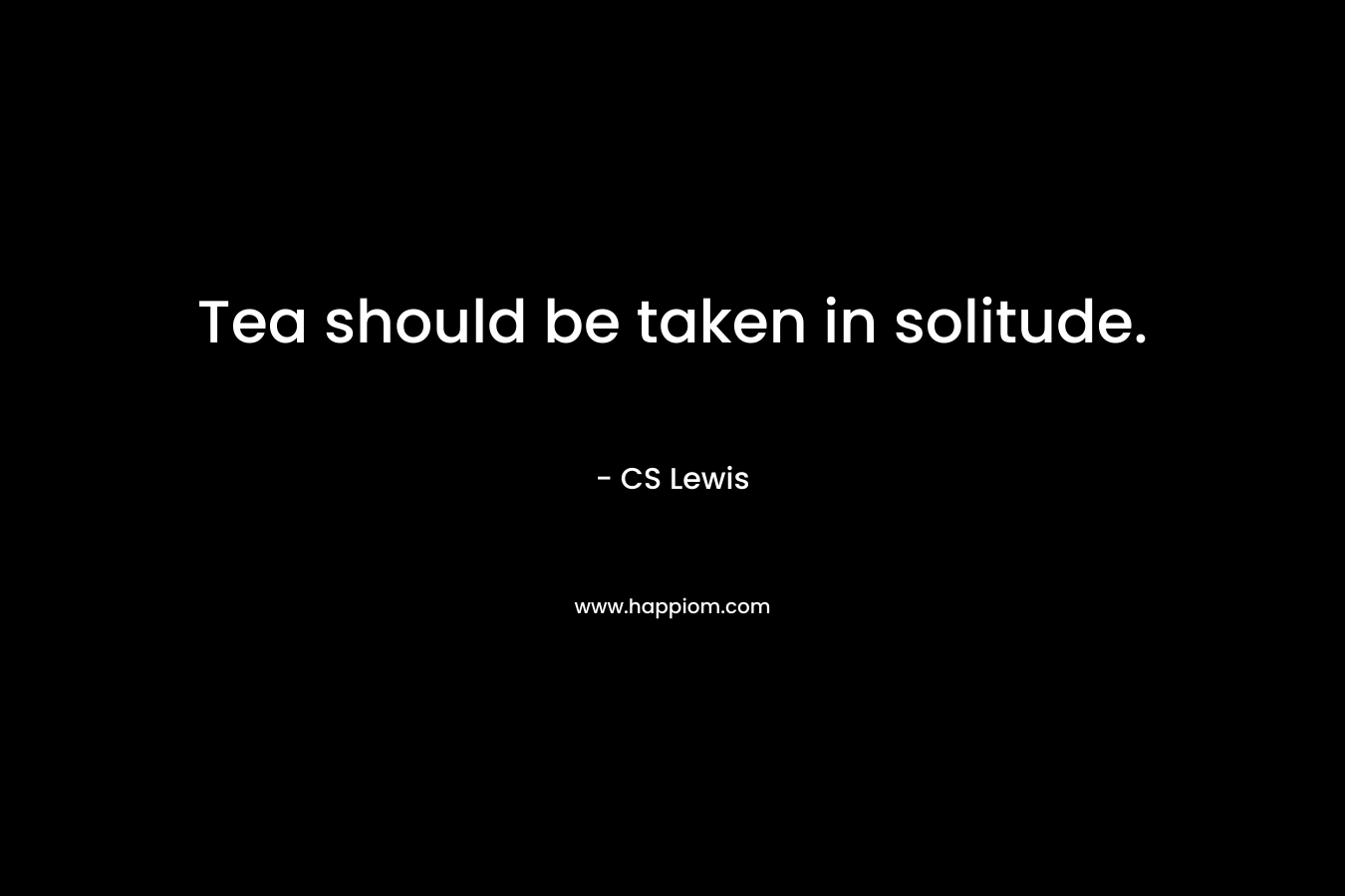 Tea should be taken in solitude.