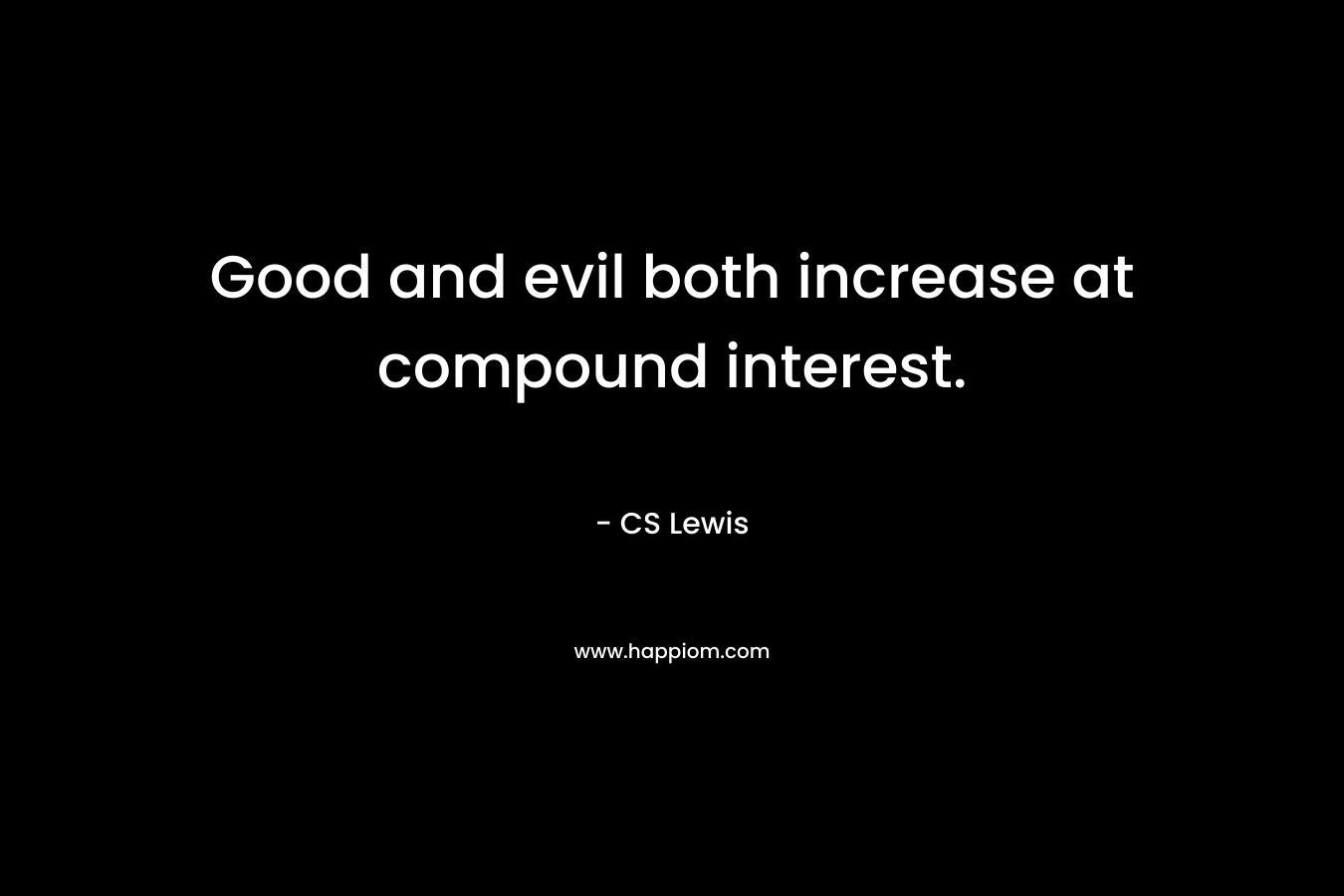 Good and evil both increase at compound interest.