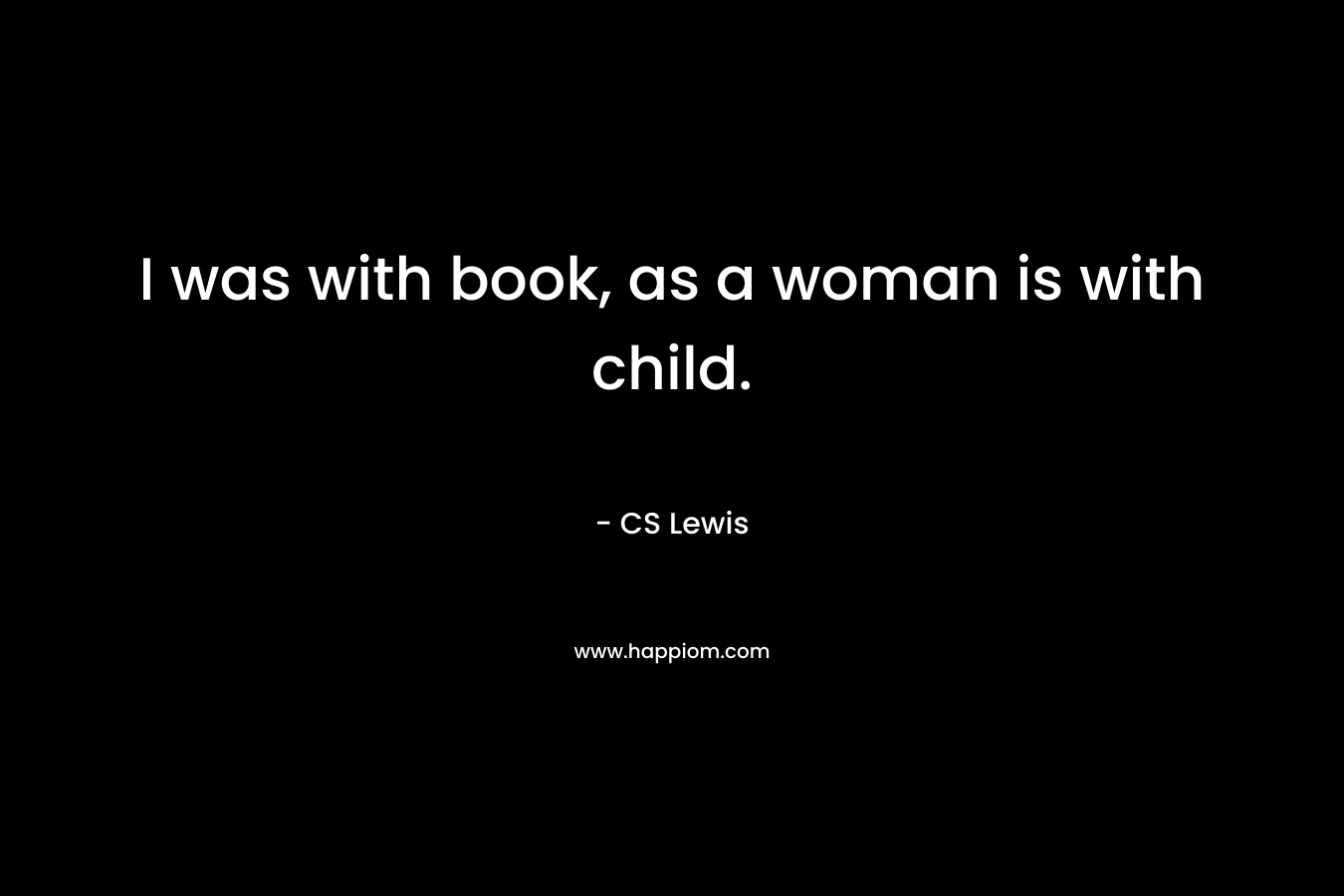 I was with book, as a woman is with child.