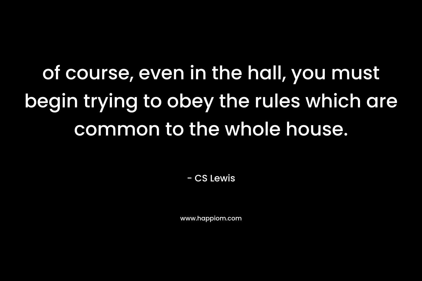 of course, even in the hall, you must begin trying to obey the rules which are common to the whole house.