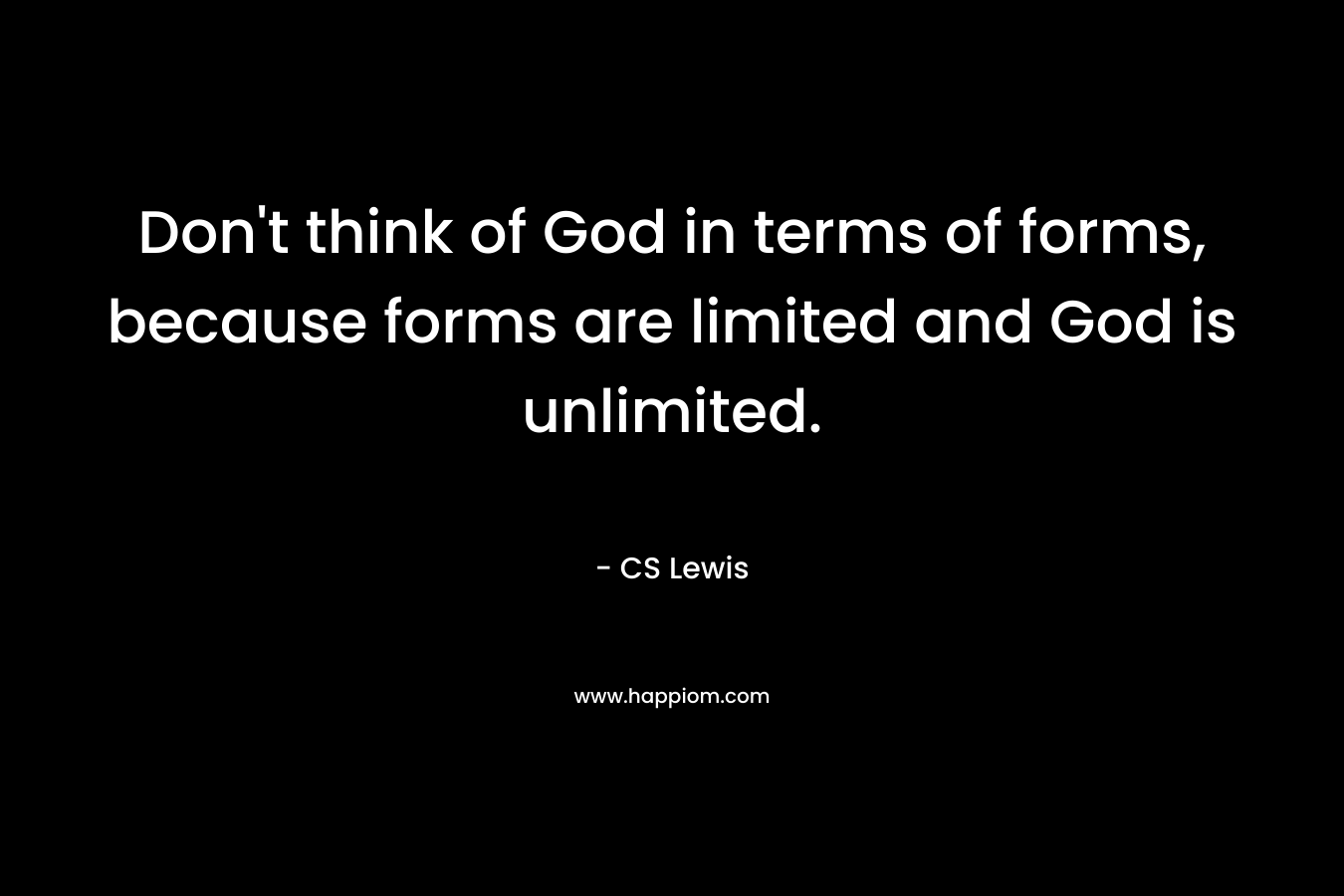 Don't think of God in terms of forms, because forms are limited and God is unlimited.