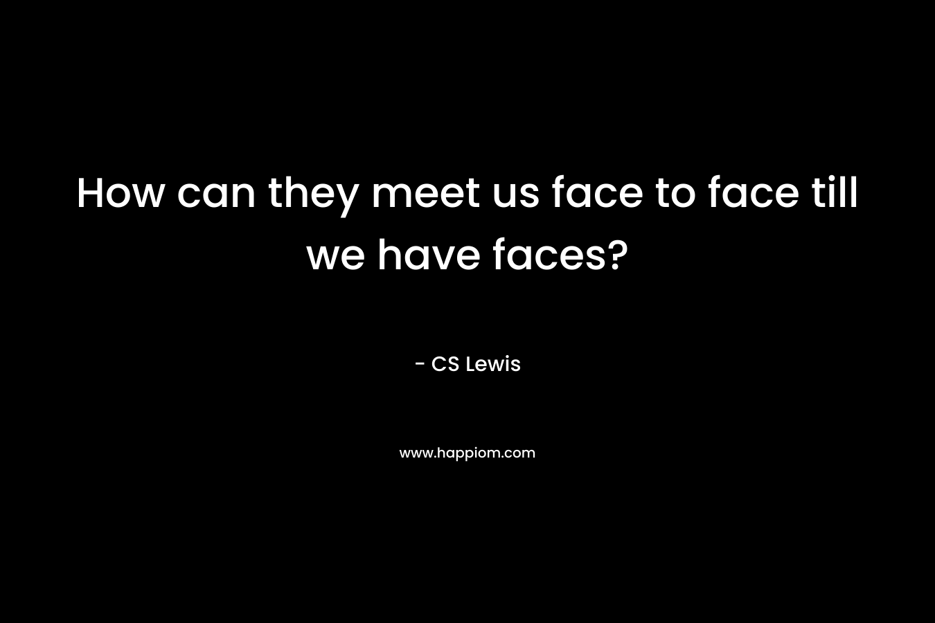 How can they meet us face to face till we have faces?