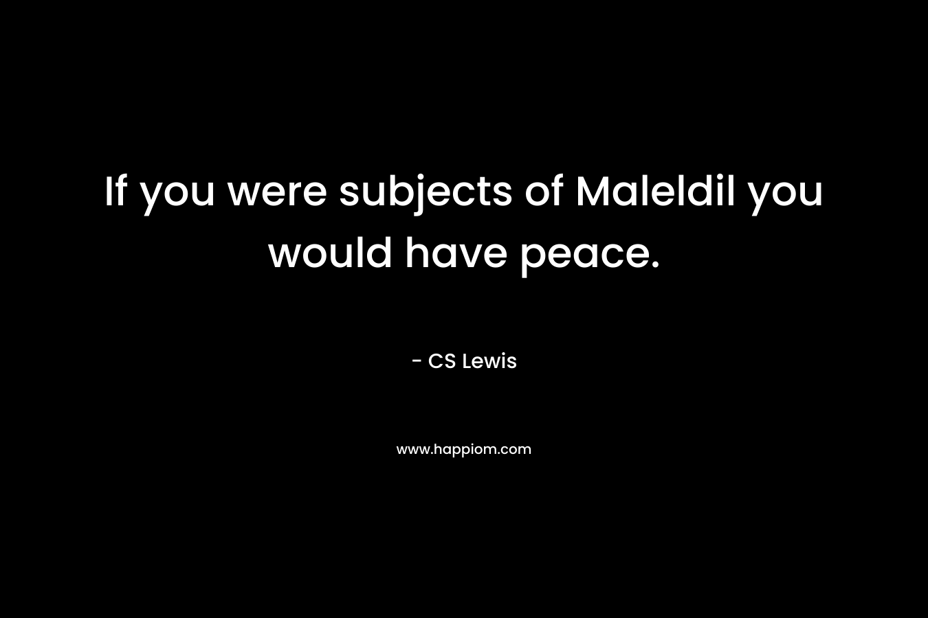 If you were subjects of Maleldil you would have peace.