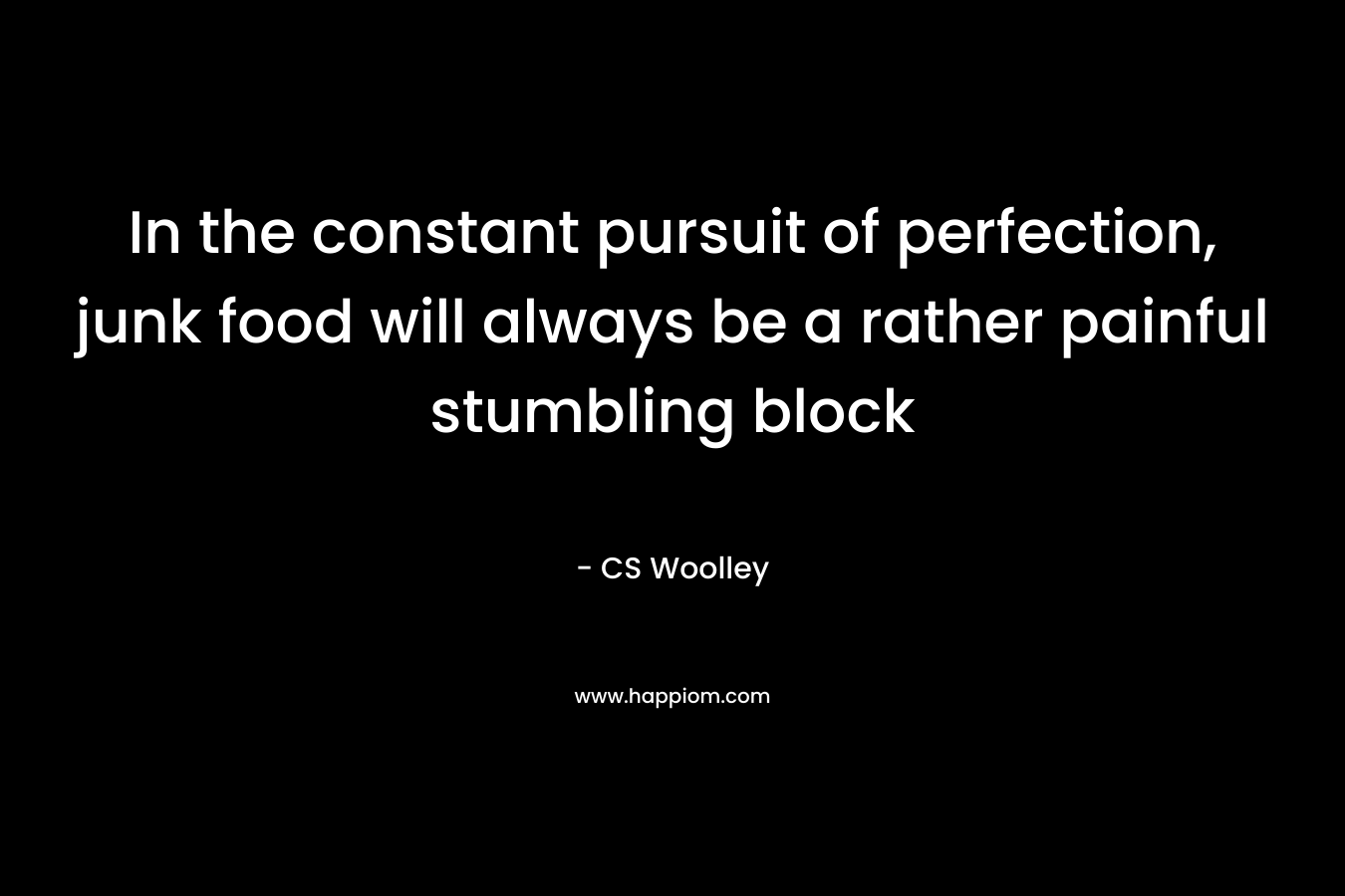 In the constant pursuit of perfection, junk food will always be a rather painful stumbling block – CS Woolley