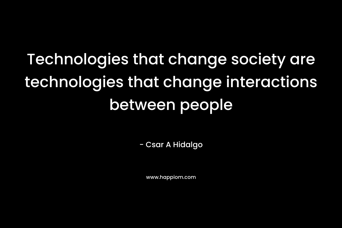Technologies that change society are technologies that change interactions between people