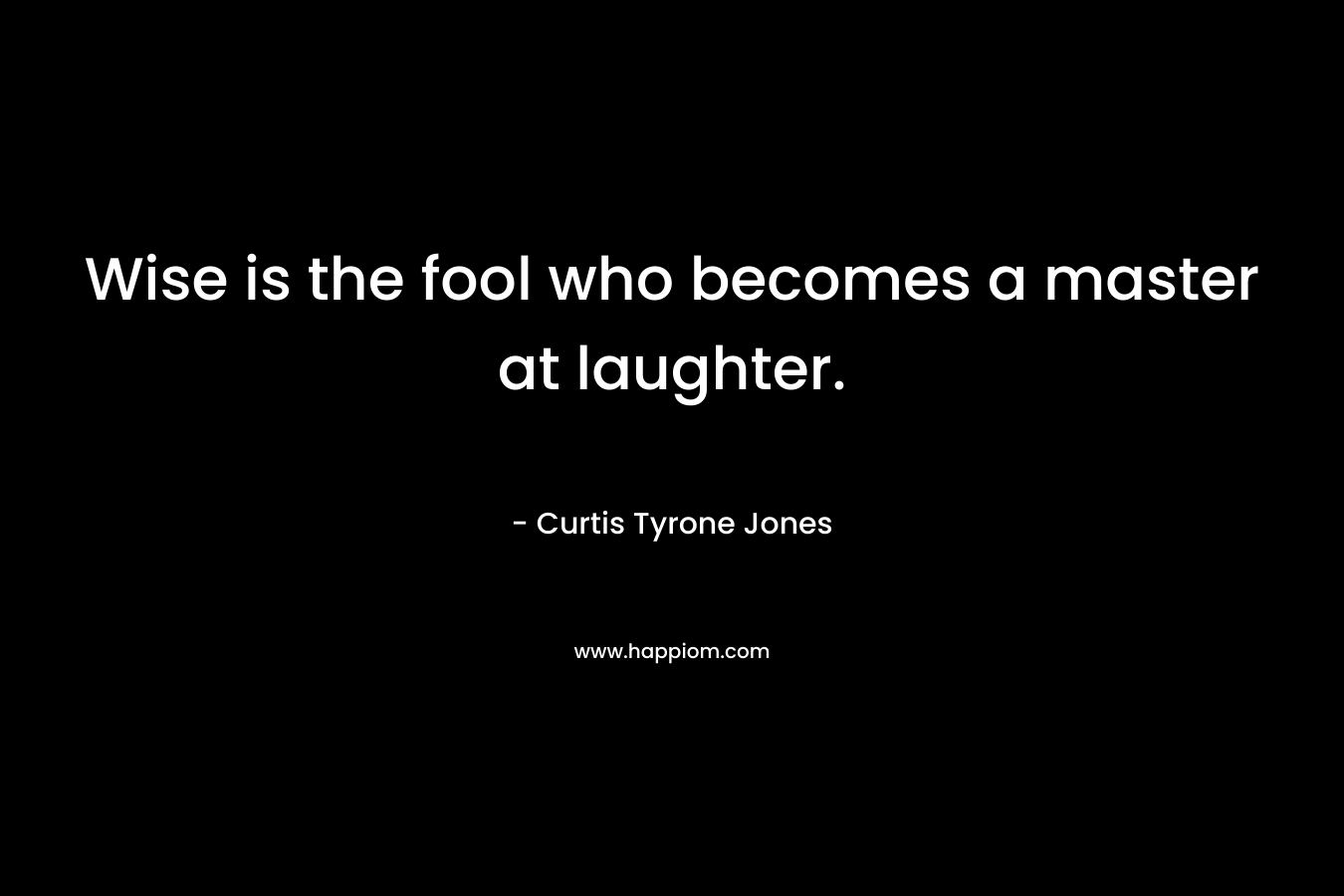 Wise is the fool who becomes a master at laughter.