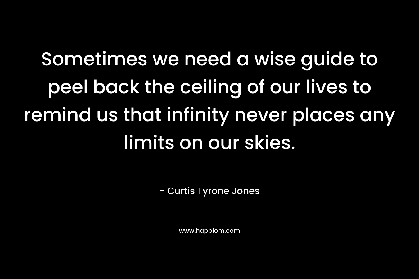 Sometimes we need a wise guide to peel back the ceiling of our lives to remind us that infinity never places any limits on our skies.