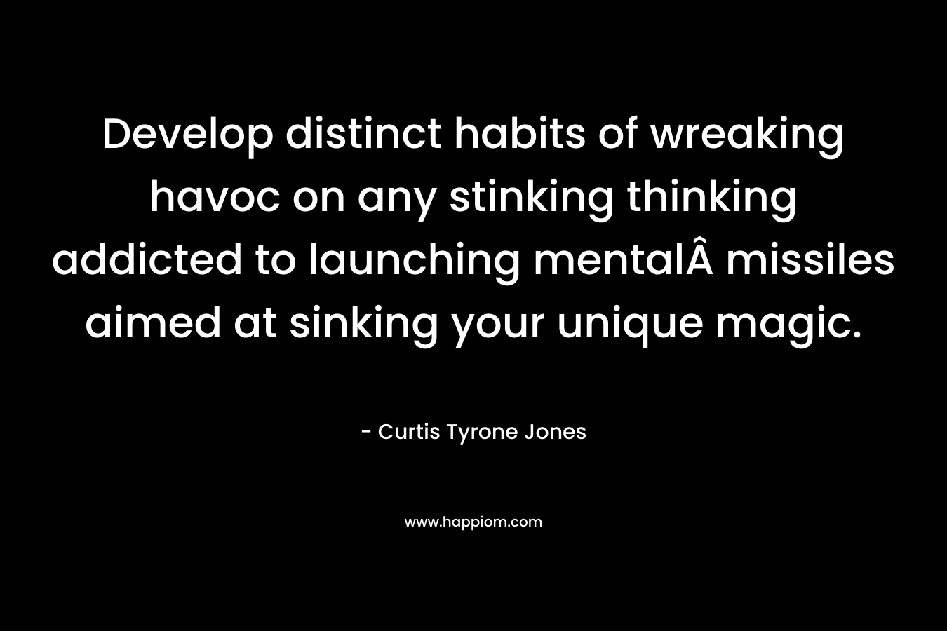 Develop distinct habits of wreaking havoc on any stinking thinking addicted to launching mentalÂ missiles aimed at sinking your unique magic.