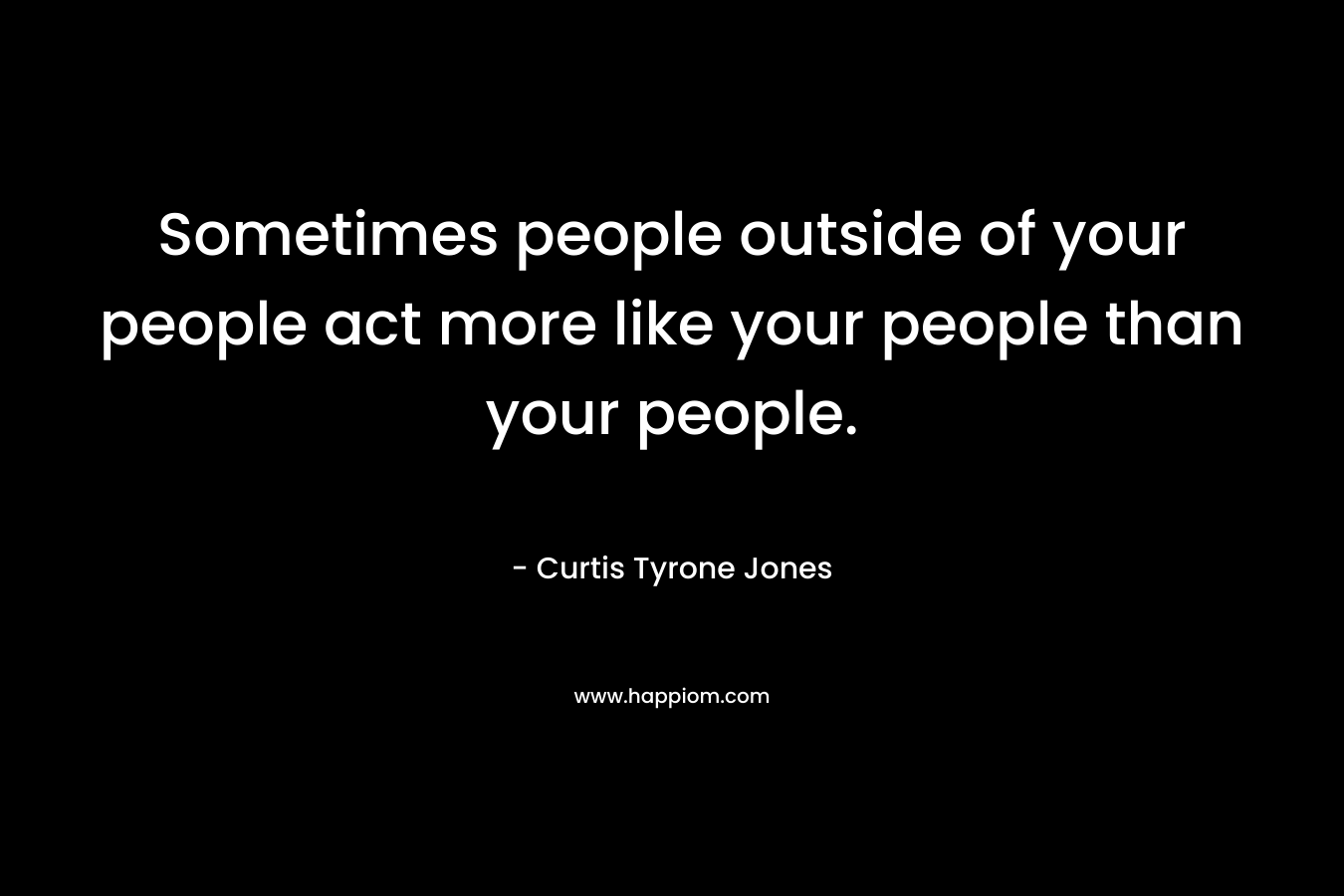 Sometimes people outside of your people act more like your people than your people.