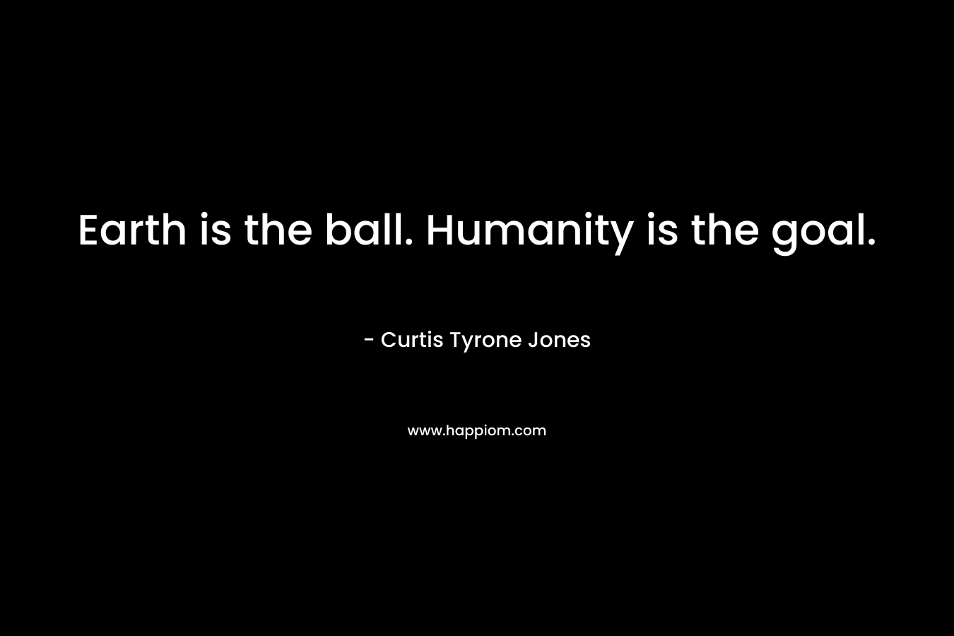 Earth is the ball. Humanity is the goal.