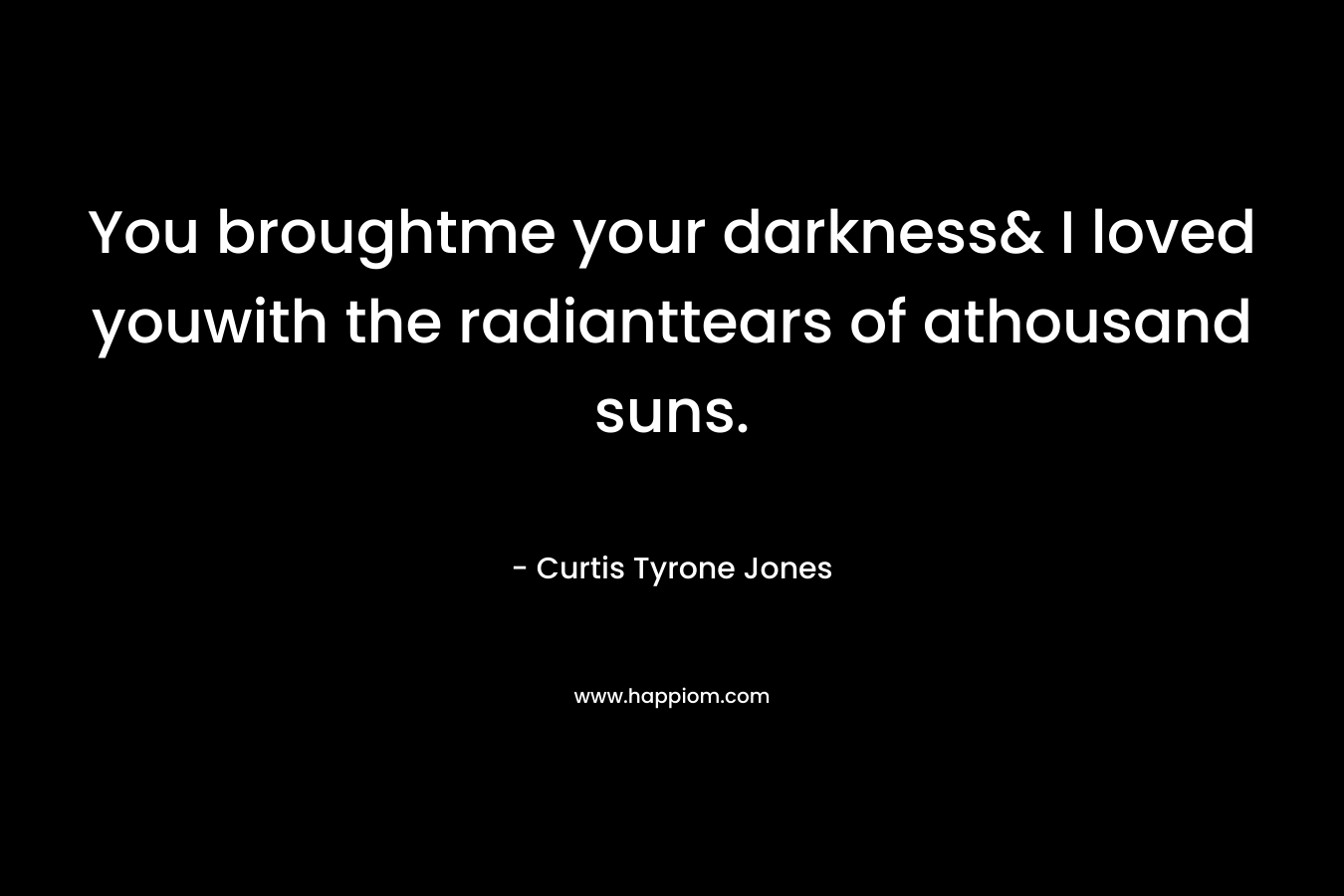 You broughtme your darkness& I loved youwith the radianttears of athousand suns.