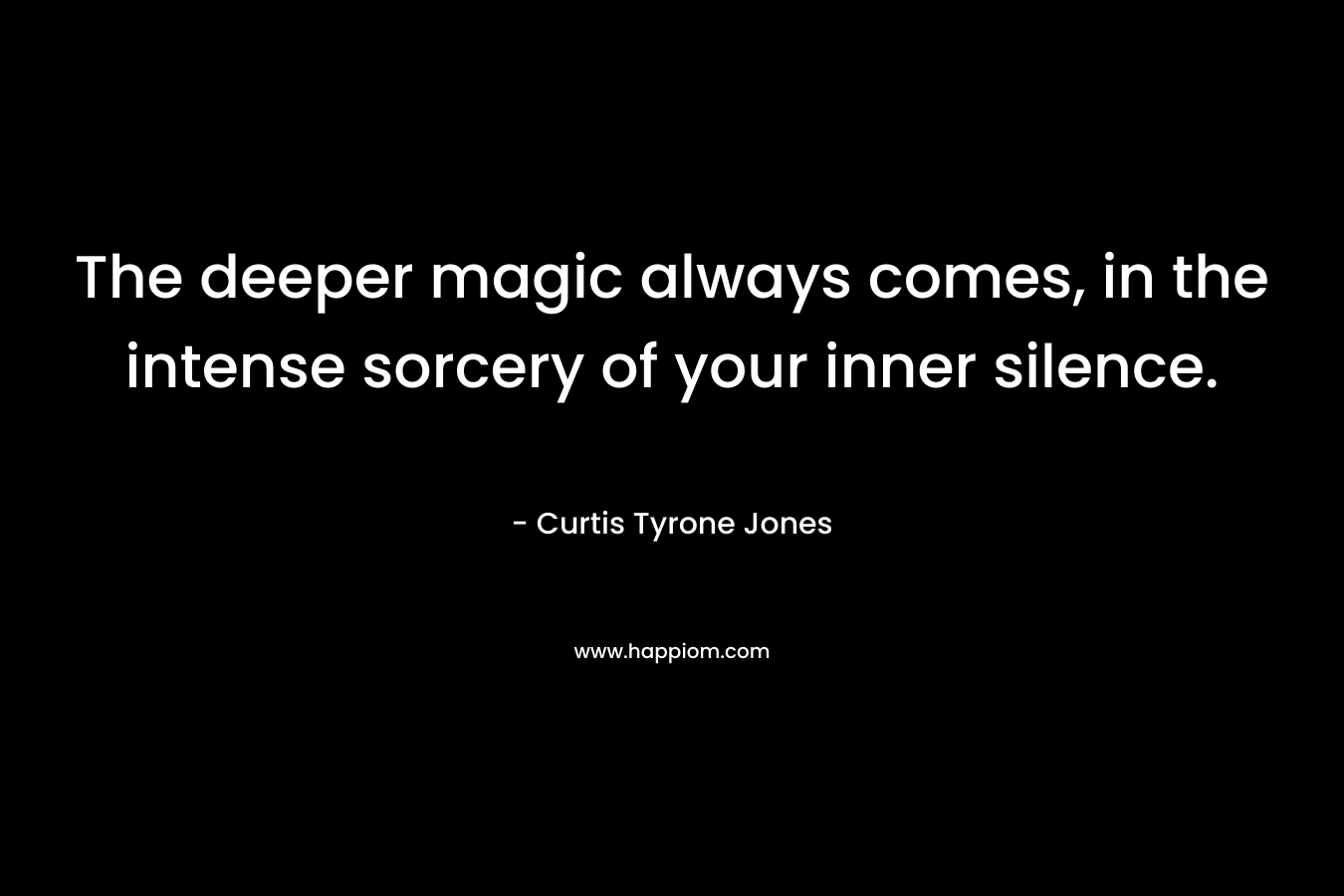 The deeper magic always comes, in the intense sorcery of your inner silence.