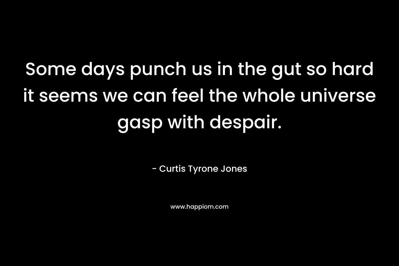 Some days punch us in the gut so hard it seems we can feel the whole universe gasp with despair.