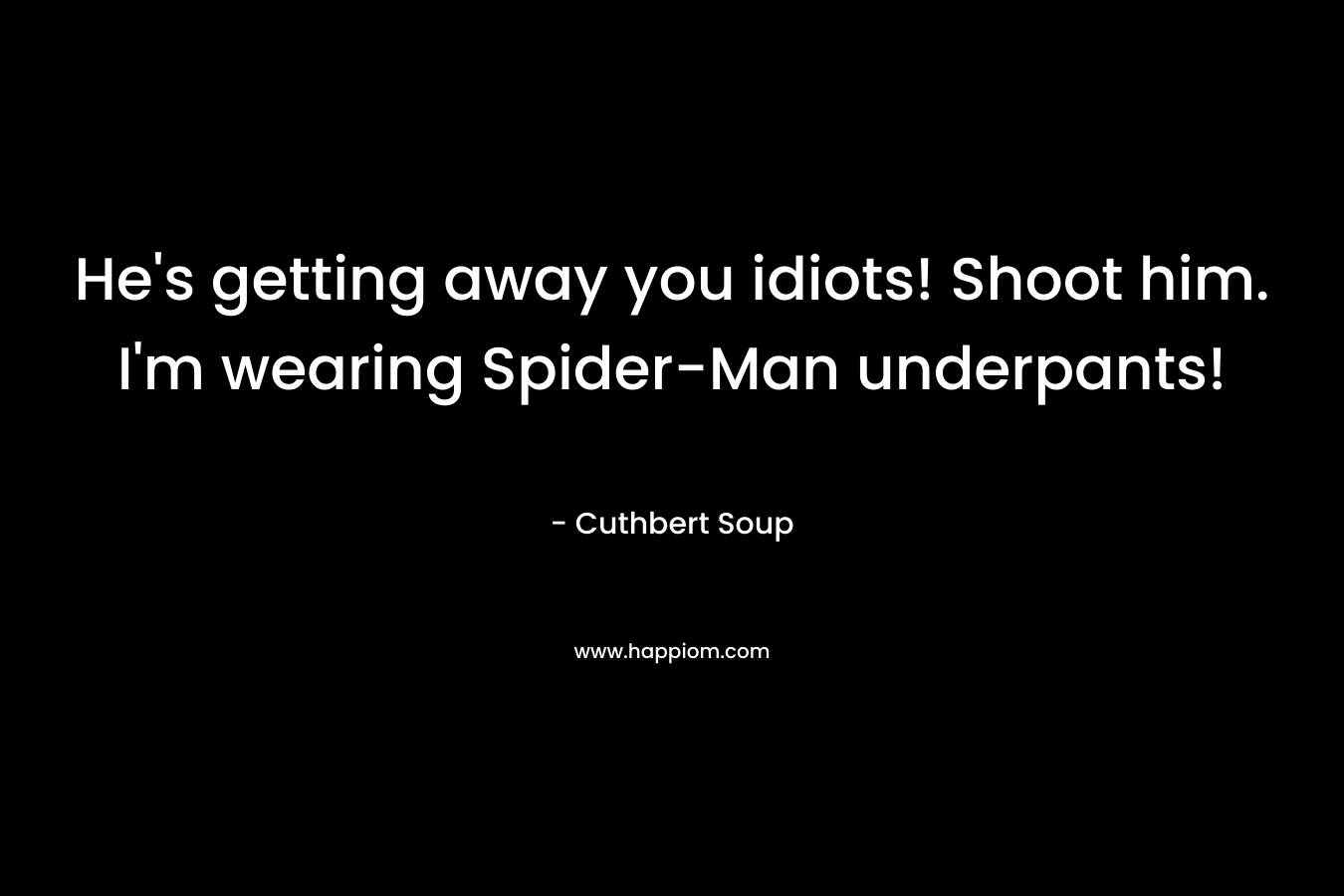 He's getting away you idiots! Shoot him. I'm wearing Spider-Man underpants!