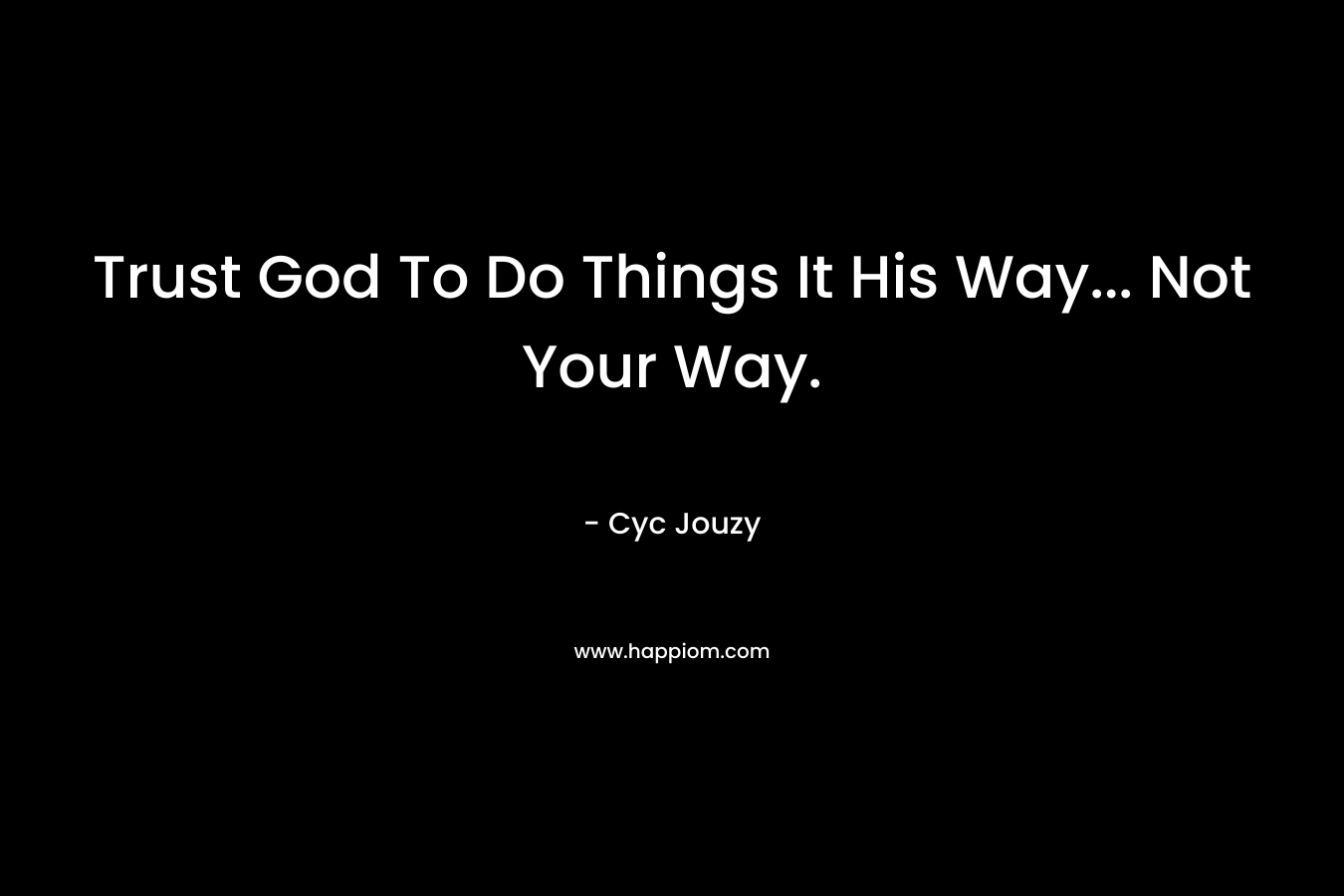 Trust God To Do Things It His Way… Not Your Way. – Cyc Jouzy