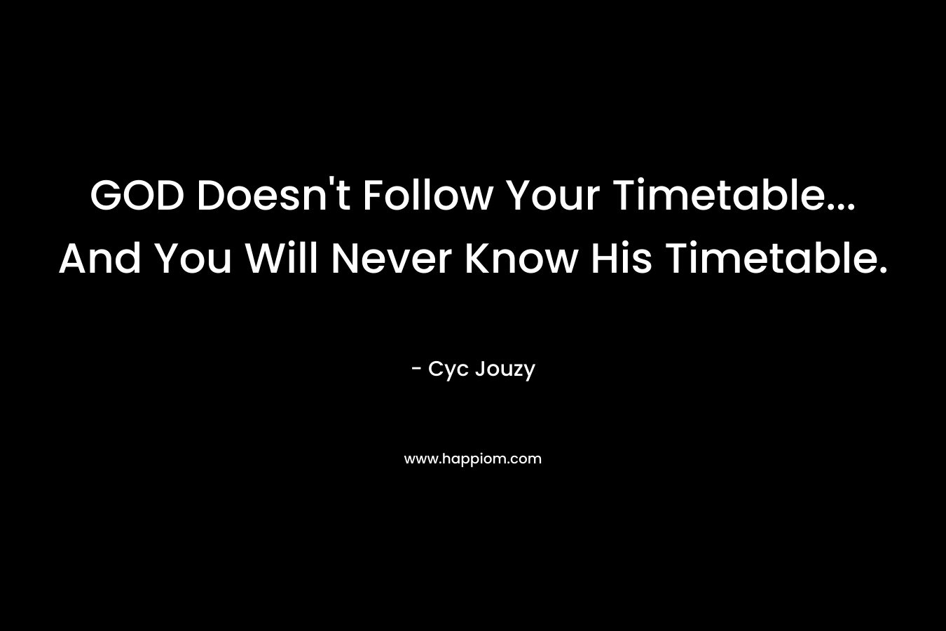 GOD Doesn’t Follow Your Timetable… And You Will Never Know His Timetable. – Cyc Jouzy