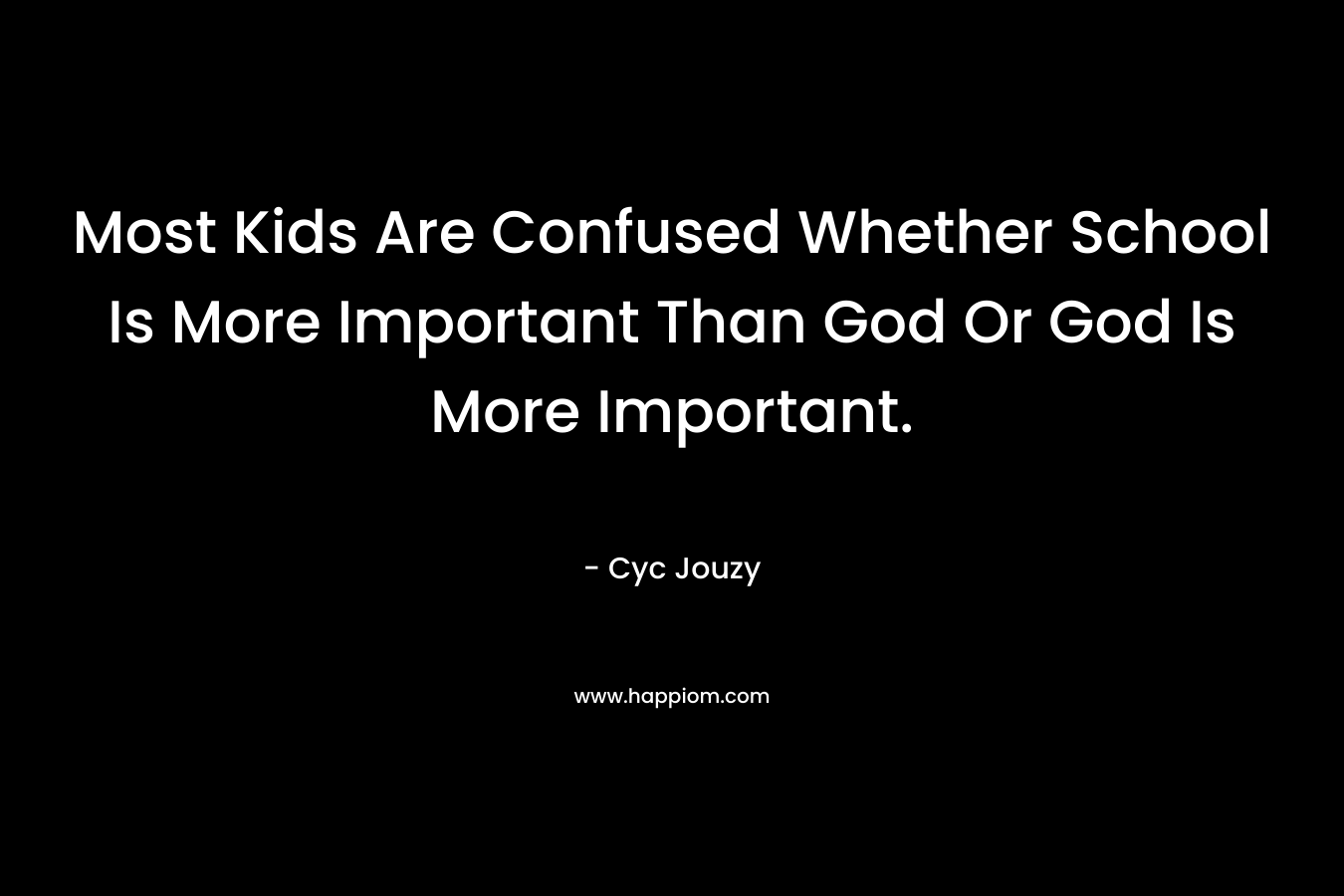 Most Kids Are Confused Whether School Is More Important Than God Or God Is More Important.