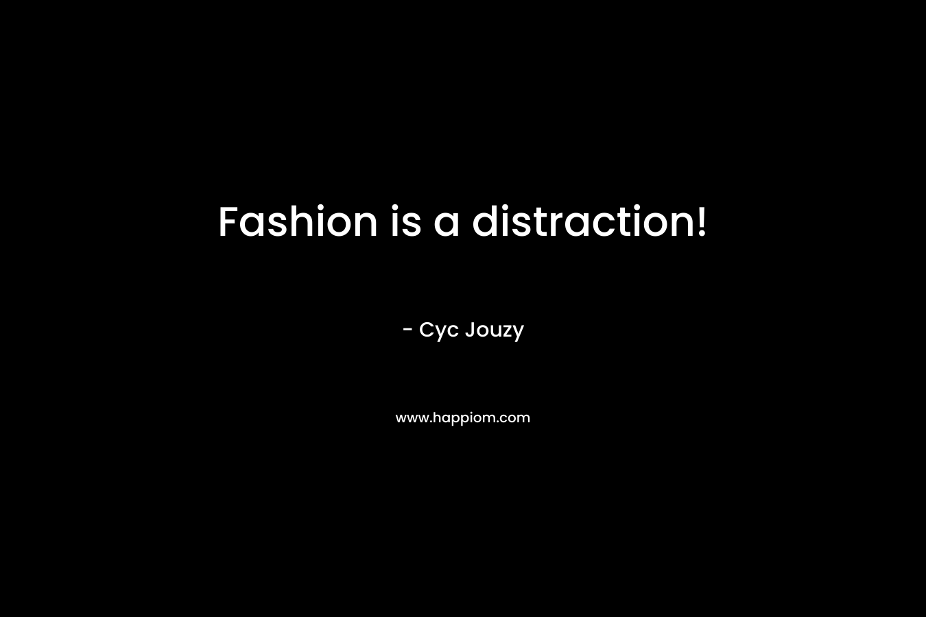 Fashion is a distraction! – Cyc Jouzy