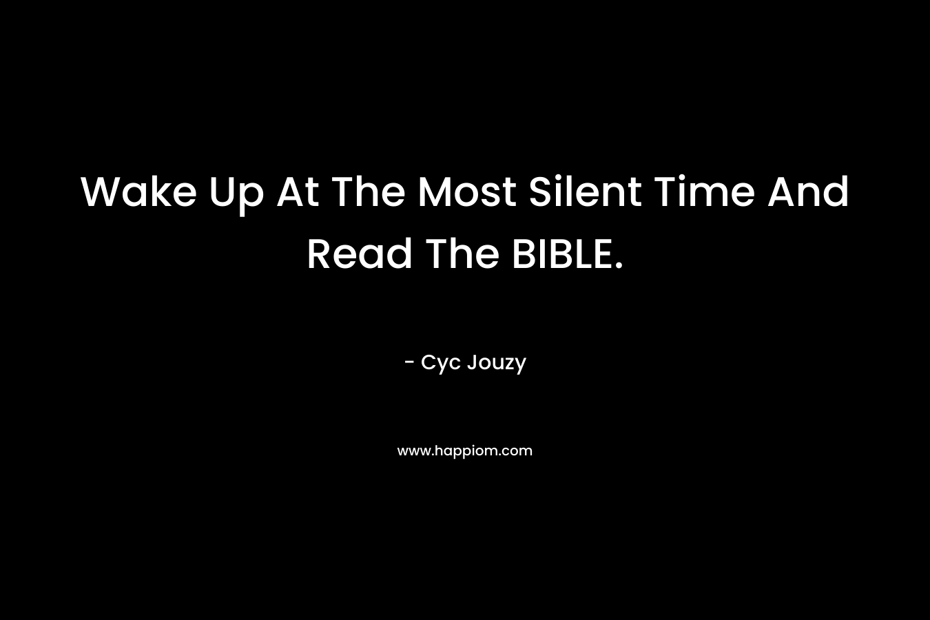 Wake Up At The Most Silent Time And Read The BIBLE. – Cyc Jouzy
