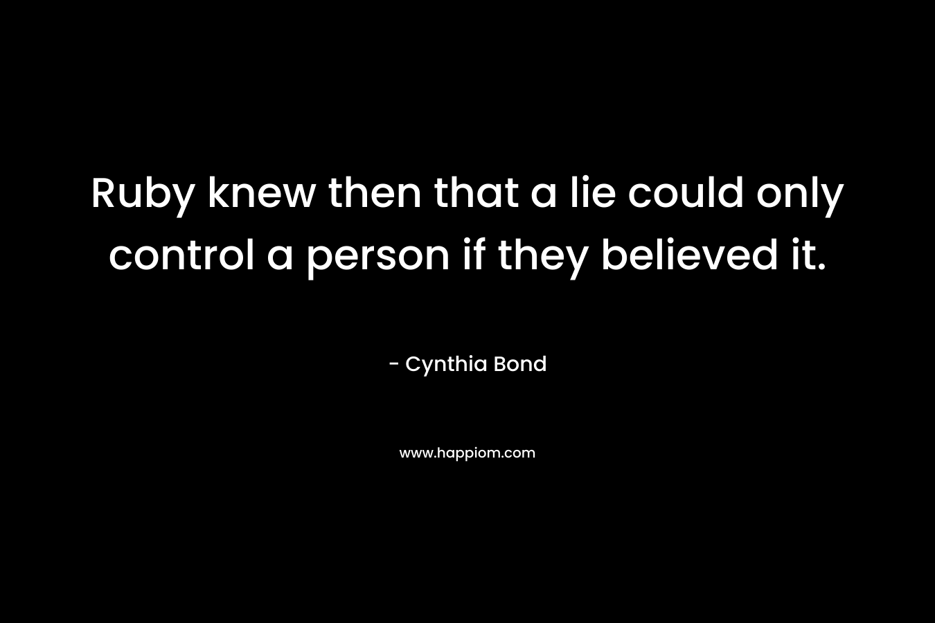 Ruby knew then that a lie could only control a person if they believed it. – Cynthia Bond
