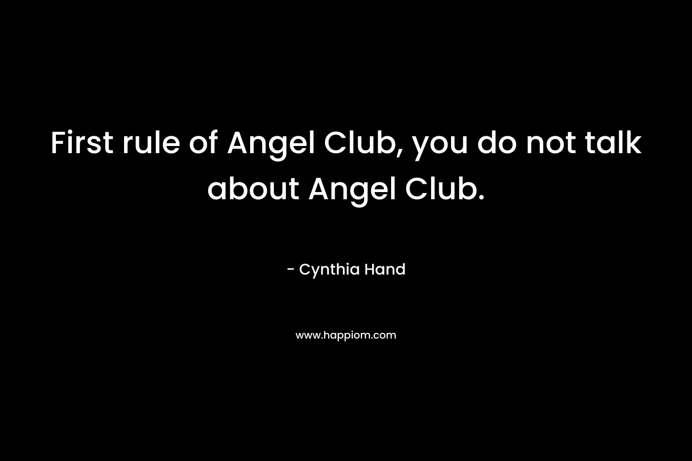 First rule of Angel Club, you do not talk about Angel Club. – Cynthia Hand
