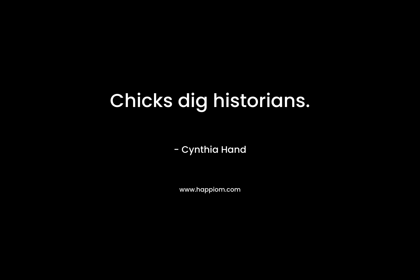 Chicks dig historians. – Cynthia Hand