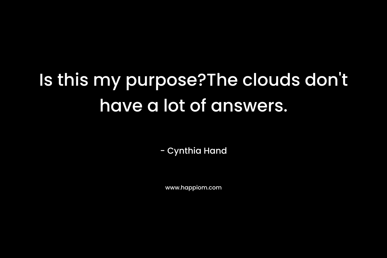 Is this my purpose?The clouds don’t have a lot of answers. – Cynthia Hand
