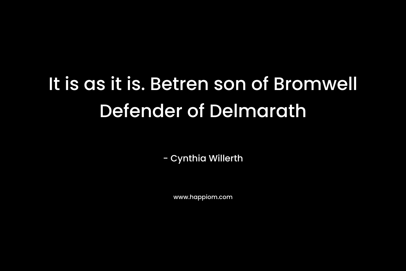 It is as it is. Betren son of Bromwell Defender of Delmarath – Cynthia Willerth